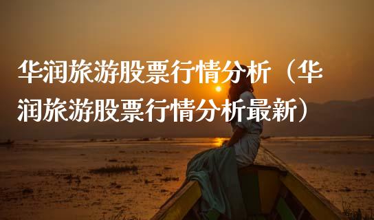 华润旅游股票行情分析（华润旅游股票行情分析最新）_https://www.kuaijiepai.net_新股新闻_第1张