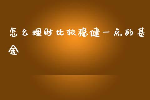 怎么理财比较稳健一点的基金_https://www.kuaijiepai.net_期货理财_第1张