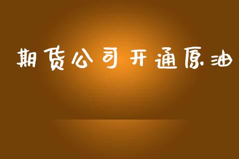 期货公司开通原油_https://www.kuaijiepai.net_期货在线_第1张