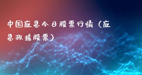 中国应急今日股票行情（应急救援股票）_https://www.kuaijiepai.net_新股新闻_第1张