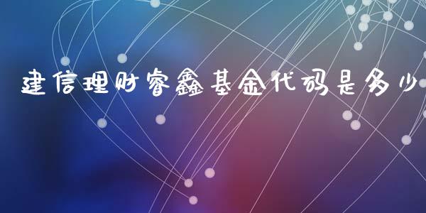建信理财睿鑫基金代码是多少_https://www.kuaijiepai.net_期货理财_第1张