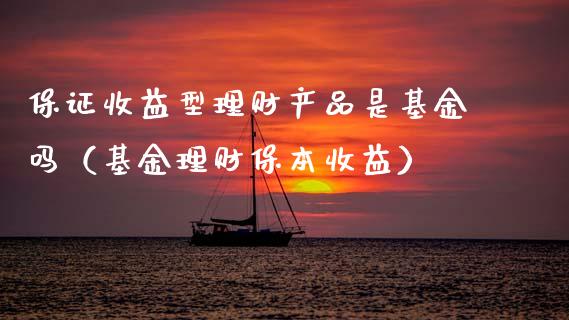 保证收益型理财产品是基金吗（基金理财保本收益）_https://www.kuaijiepai.net_投资理财_第1张