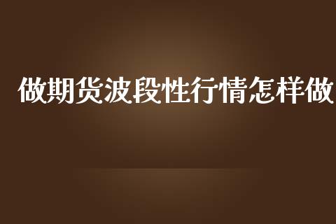 做期货波段性行情怎样做_https://www.kuaijiepai.net_期货资讯_第1张