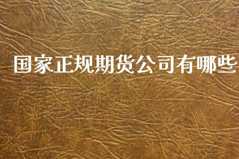 国家正规期货公司有哪些_https://www.kuaijiepai.net_期货在线_第1张