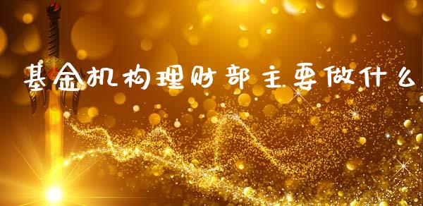 基金机构理财部主要做什么_https://www.kuaijiepai.net_投资理财_第1张