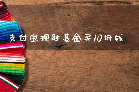 支付宝理财基金买10块钱_https://www.kuaijiepai.net_期货理财_第1张