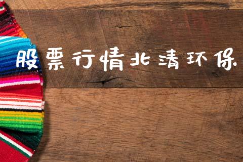 股票行情北清环保_https://www.kuaijiepai.net_国际股建_第1张