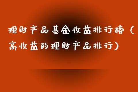 理财产品基金收益排行榜（高收益的理财产品排行）_https://www.kuaijiepai.net_投资理财_第1张