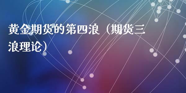黄金期货的第四浪（期货三浪理论）_https://www.kuaijiepai.net_国际期货_第1张