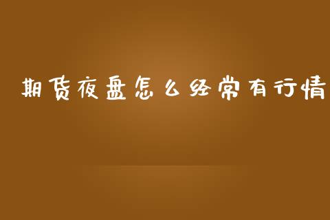 期货夜盘怎么经常有行情_https://www.kuaijiepai.net_期货资讯_第1张