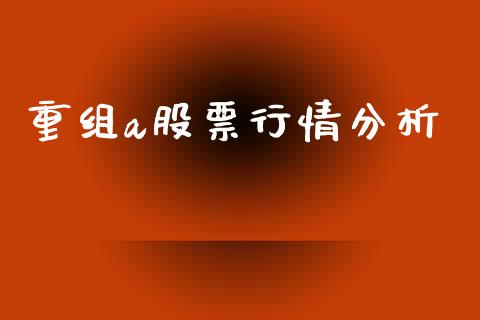 重组a股票行情分析_https://www.kuaijiepai.net_股票理论_第1张