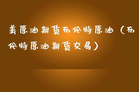 美原油期货布伦特原油（布伦特原油期货交易）_https://www.kuaijiepai.net_期货资讯_第1张