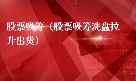股票吸筹（股票吸筹洗盘拉升出货）_https://www.kuaijiepai.net_国际股建_第1张