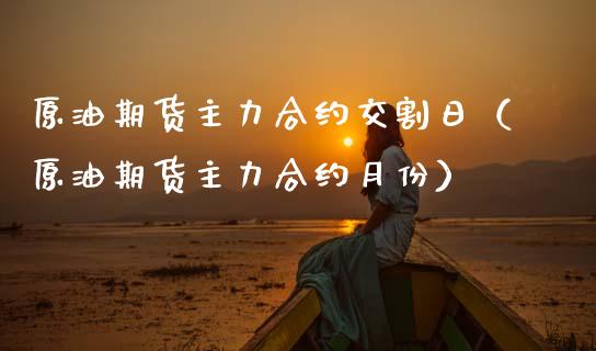 原油期货主力合约交割日（原油期货主力合约月份）_https://www.kuaijiepai.net_国际期货_第1张