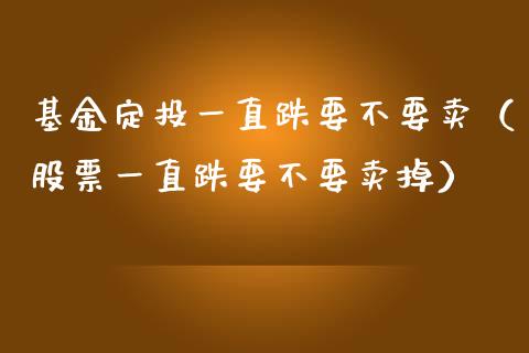 基金定投一直跌要不要卖（股票一直跌要不要卖掉）_https://www.kuaijiepai.net_期货理财_第1张