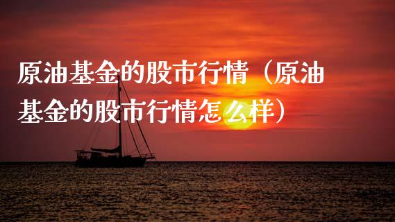 原油基金的股市行情（原油基金的股市行情怎么样）_https://www.kuaijiepai.net_投资理财_第1张