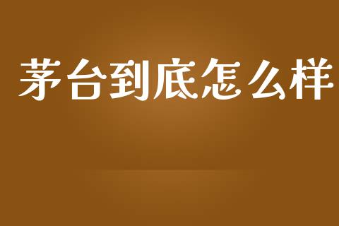 茅台到底怎么样_https://www.kuaijiepai.net_股票理论_第1张