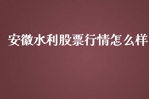 安徽水利股票行情怎么样_https://www.kuaijiepai.net_新股新闻_第1张