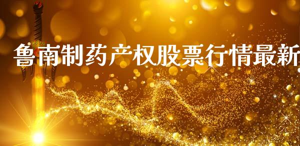 鲁南制药产权股票行情最新_https://www.kuaijiepai.net_国际股建_第1张