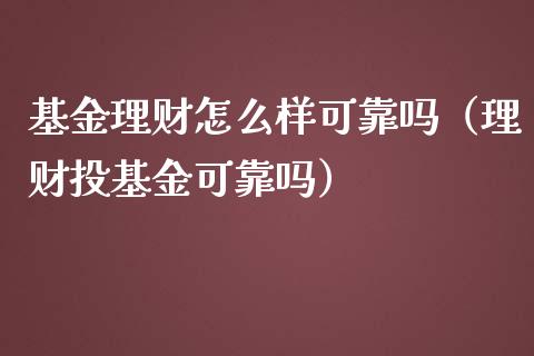 基金理财怎么样可靠吗（理财投基金可靠吗）_https://www.kuaijiepai.net_期货理财_第1张