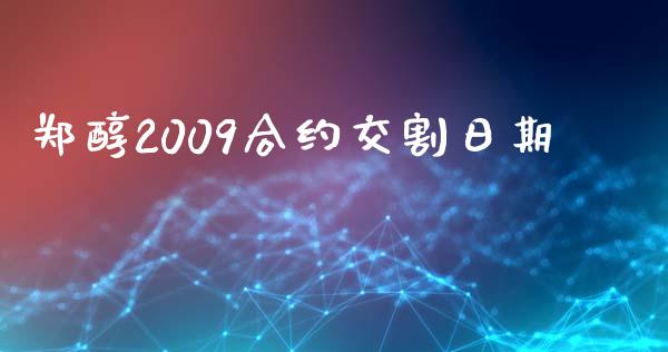 郑醇2009合约交割日期_https://www.kuaijiepai.net_投资理财_第1张