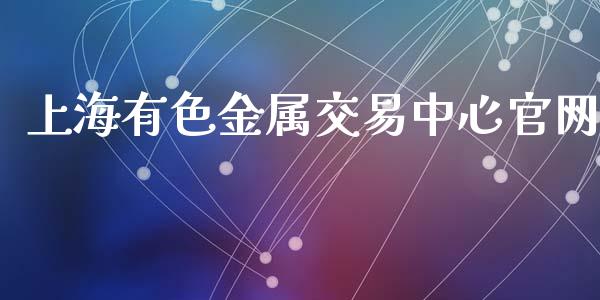 上海有色金属交易中心官网_https://www.kuaijiepai.net_期货资讯_第1张