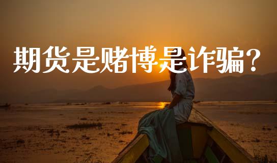 期货是赌博是诈骗?_https://www.kuaijiepai.net_国际期货_第1张