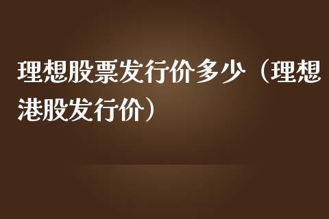 理想股票发行价多少（理想港股发行价）_https://www.kuaijiepai.net_股票理论_第1张