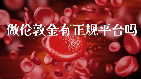 做伦敦金有正规平台吗_https://www.kuaijiepai.net_期货在线_第1张