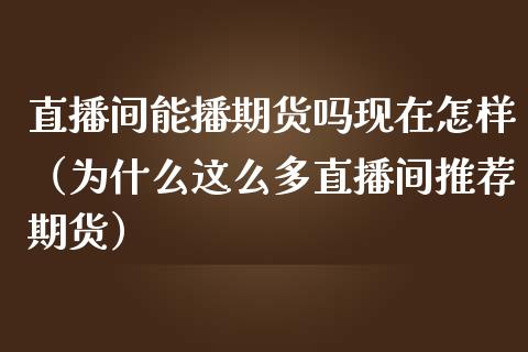 直播间能播期货吗现在怎样（为什么这么多直播间推荐期货）_https://www.kuaijiepai.net_期货在线_第1张