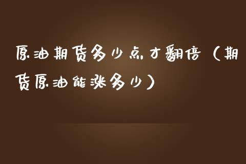 原油期货多少点才翻倍（期货原油能涨多少）_https://www.kuaijiepai.net_国际期货_第1张