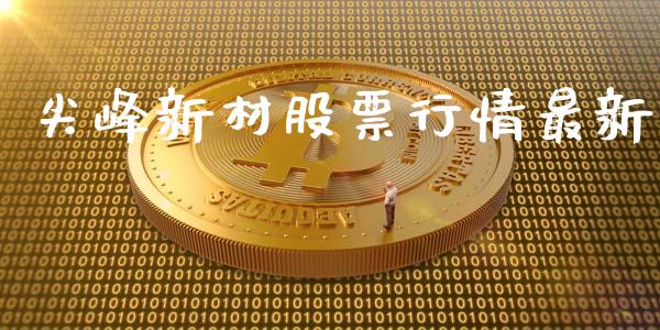 尖峰新材股票行情最新_https://www.kuaijiepai.net_股票理论_第1张