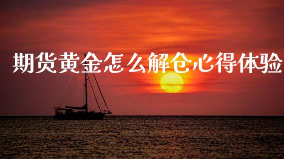 期货黄金怎么解仓心得体验_https://www.kuaijiepai.net_国际期货_第1张