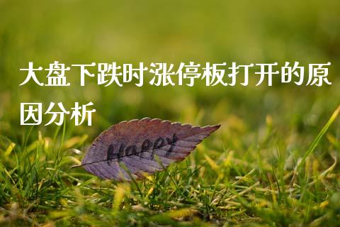大盘下跌时涨停板打开的原因分析_https://www.kuaijiepai.net_期货在线_第1张