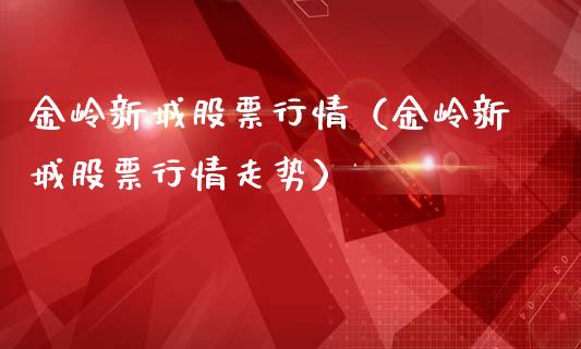 金岭新城股票行情（金岭新城股票行情走势）_https://www.kuaijiepai.net_新股新闻_第1张
