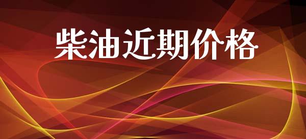 柴油近期价格_https://www.kuaijiepai.net_期货在线_第1张