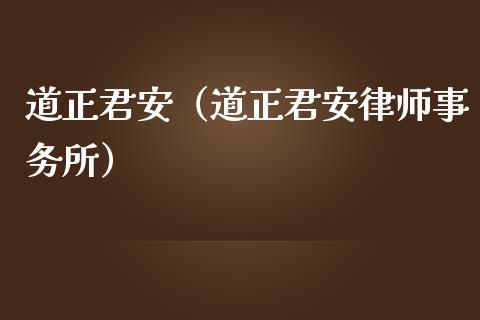 道正君安（道正君安律师事务所）_https://www.kuaijiepai.net_期货资讯_第1张