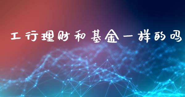 工行理财和基金一样的吗_https://www.kuaijiepai.net_期货理财_第1张