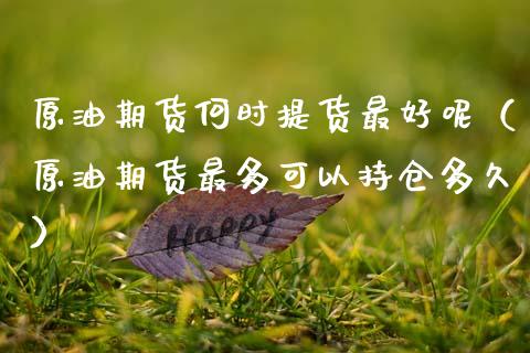 原油期货何时提货最好呢（原油期货最多可以持仓多久）_https://www.kuaijiepai.net_期货资讯_第1张
