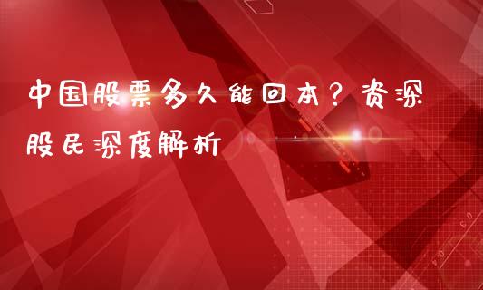 中国股票多久能回本？资深股民深度解析_https://www.kuaijiepai.net_股票理论_第1张