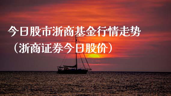 今日股市浙商基金行情走势（浙商证券今日股价）_https://www.kuaijiepai.net_期货理财_第1张
