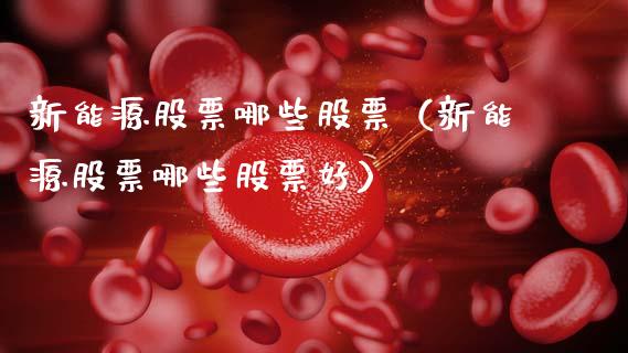 新能源股票哪些股票（新能源股票哪些股票好）_https://www.kuaijiepai.net_新股新闻_第1张