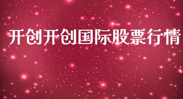 开创开创国际股票行情_https://www.kuaijiepai.net_新股新闻_第1张