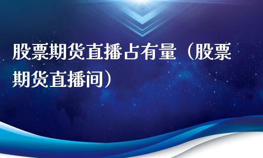 股票期货直播占有量（股票期货直播间）_https://www.kuaijiepai.net_期货在线_第1张