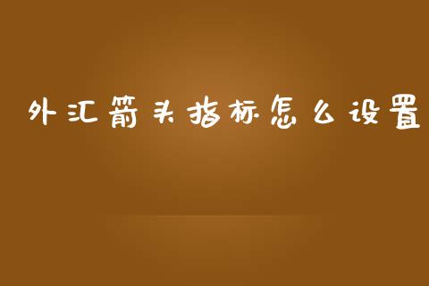 外汇箭头指标怎么设置_https://www.kuaijiepai.net_新股新闻_第1张
