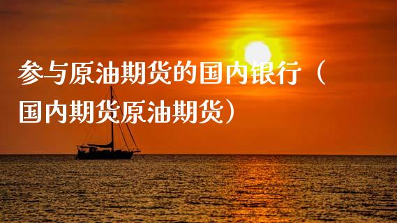 参与原油期货的国内银行（国内期货原油期货）_https://www.kuaijiepai.net_期货资讯_第1张
