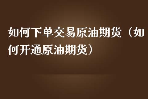 如何下单交易原油期货（如何开通原油期货）_https://www.kuaijiepai.net_国际期货_第1张