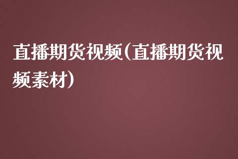 直播期货视频(直播期货视频素材)_https://www.kuaijiepai.net_股票理论_第1张
