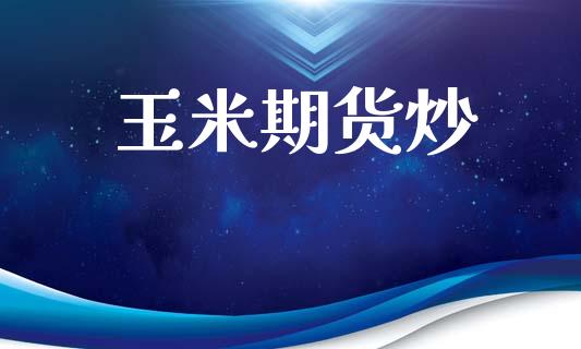 玉米期货炒_https://www.kuaijiepai.net_期货理财_第1张