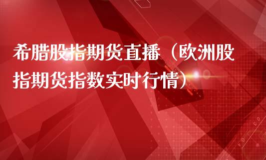 希腊股指期货直播（欧洲股指期货指数实时行情）_https://www.kuaijiepai.net_期货在线_第1张